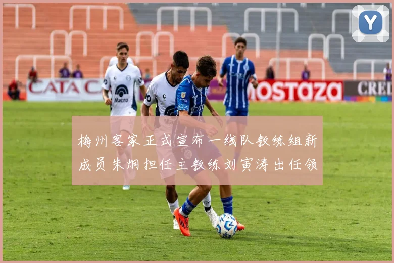 梅州客家正式宣布一线队教练组新成员朱炯担任主教练刘寅涛出任领队