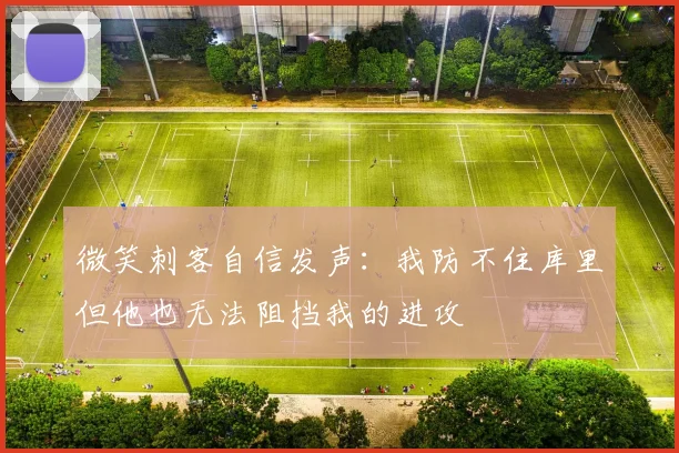 微笑刺客自信发声：我防不住库里但他也无法阻挡我的进攻