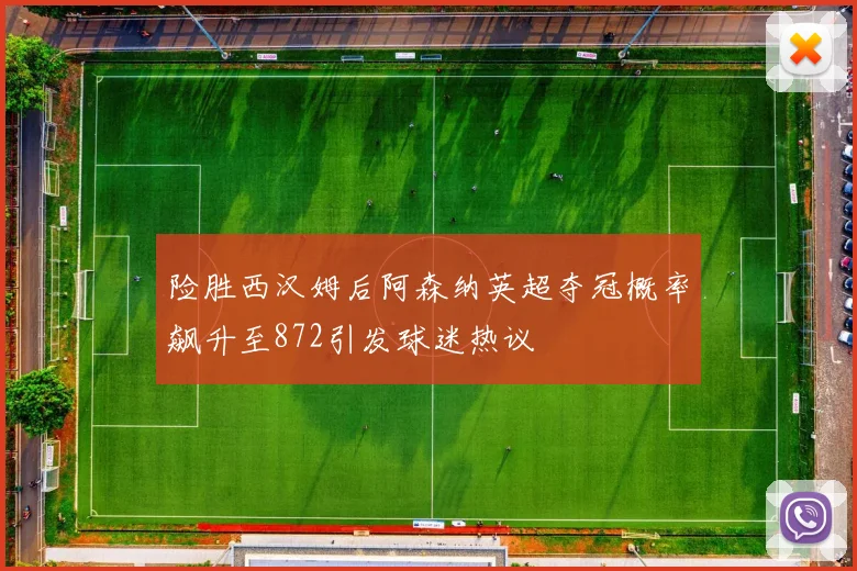 险胜西汉姆后阿森纳英超夺冠概率飙升至872引发球迷热议