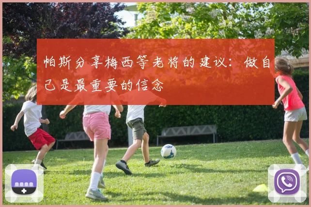 帕斯分享梅西等老将的建议：做自己是最重要的信念