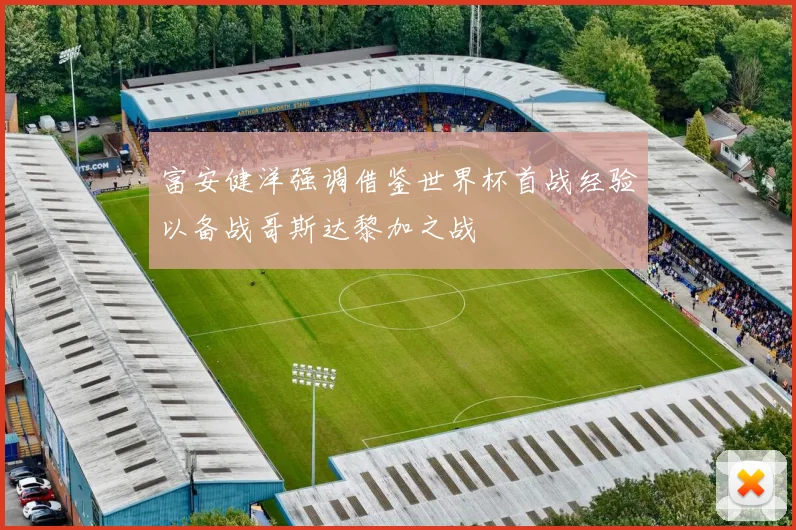 富安健洋强调借鉴世界杯首战经验以备战哥斯达黎加之战
