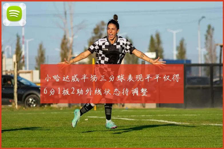 小哈达威半场三分球表现平平仅得6分1板2助外线状态待调整