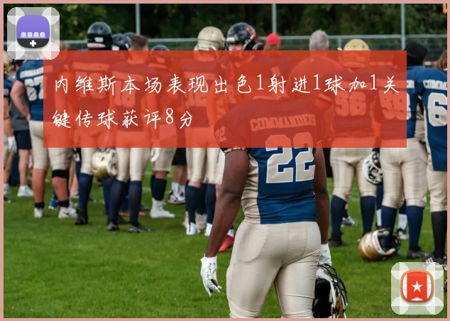 内维斯本场表现出色1射进1球加1关键传球获评8分