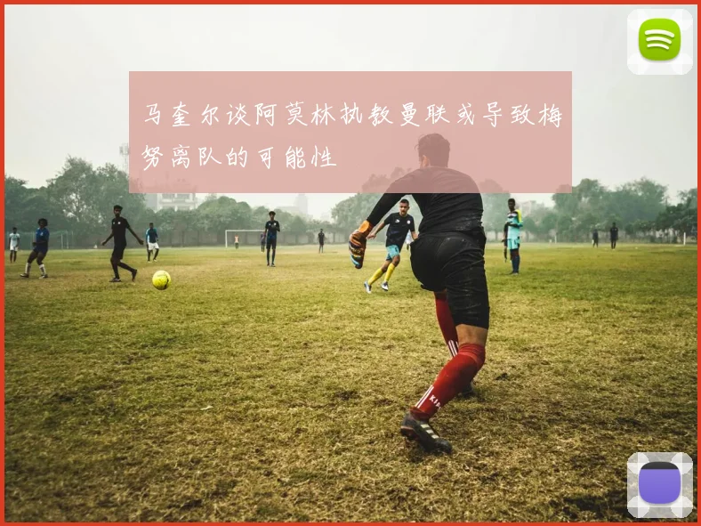 马奎尔谈阿莫林执教曼联或导致梅努离队的可能性