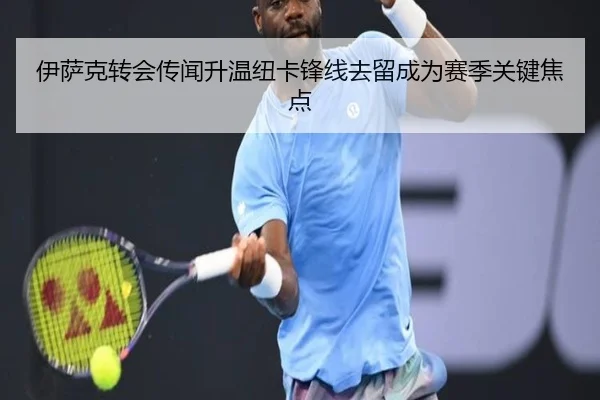 伊萨克转会传闻升温纽卡锋线去留成为赛季关键焦点